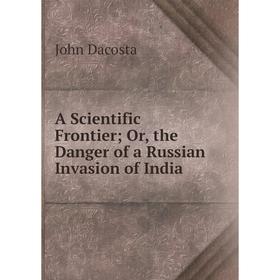 

Книга A Scientific Frontier; Or, the Danger of a Russian Invasion of India