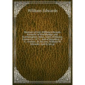 

Книга Memoirs of Col William Edwards, formerly of Stockbridge and Northampton, Mass, later of Hunter, Greene Co, N Y, and of Brooklyn, N Y; written