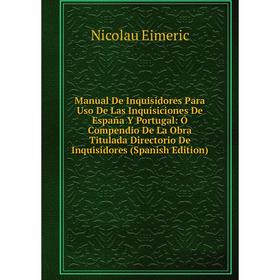 

Книга Manual De Inquisidores Para Uso De Las Inquisiciones De España Y Portugal: Ó Compendio De La Obra Titulada Directorio De Inquisidores ion