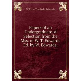 

Книга Papers of an Undergraduate, a Selection from the Mss of W T Edwards Ed by W Edwards