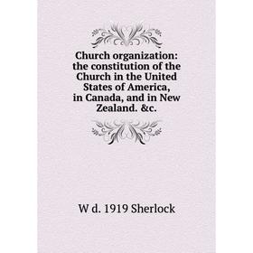 

Книга Church organization: the constitution of the Church in the United States of America, in Canada, and in New Zealand. c.