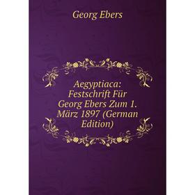 

Книга Aegyptiaca: Festschrift Für Georg Ebers Zum 1. März 1897 (German Edition)