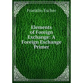 

Книга Elements of Foreign Exchange: A Foreign Exchange Primer