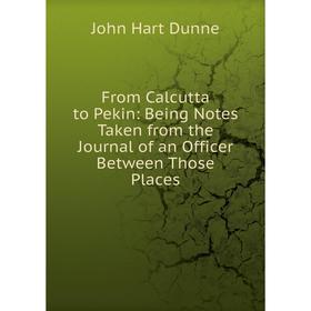 

Книга From Calcutta to Pekin: Being Notes Taken from the Journal of an Officer Between Those Places