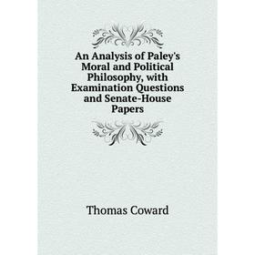 

Книга An Analysis of Paley's Moral and Political Philosophy, with Examination Questions and Senate-House Papers