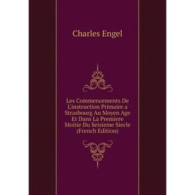 

Книга Les Commencements De L'instruction Primaire a Strasbourg Au Moyen Age Et Dans La Premiere Moitie Du Seisieme Siecle