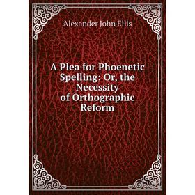 

Книга A Plea for Phoenetic Spelling: Or, the Necessity of Orthographic Reform