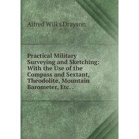 

Книга Practical Military Surveying and Sketching: With the Use of the Compass and Sextant, Theodolite, Mountain Barometer, Etc..
