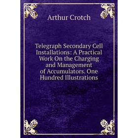 

Книга Telegraph Secondary Cell Installations: A Practical Work On the Charging and Management of Accumulators. One Hundred Illustrations