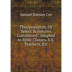 

Книга Theopneuston, Or Select Scriptures Considered: Adapted to Bible Classes, S.S. Teachers, Etc