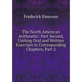 

Книга The North American Arithmetic: Part Second, Uniting Oral and Written Exercises in Corresponding Chapters, Part 2
