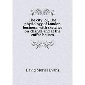 

Книга The city; or, The physiology of London business; with sketches on 'change and at the coffee houses