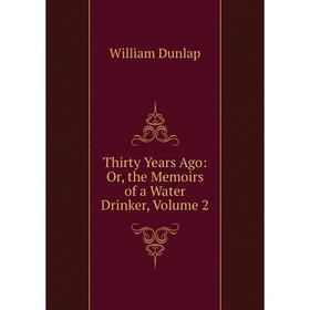 

Книга Thirty Years Ago: Or, the Memoirs of a Water Drinker, Volume 2