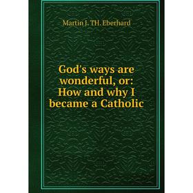 

Книга God's ways are wonderful, or: How and why I became a Catholic