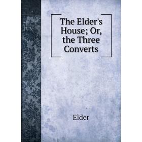 

Книга The Elder's House; Or, the Three Converts