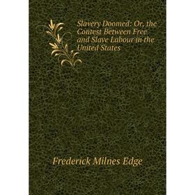 

Книга Slavery Doomed: Or, the Contest Between Free and Slave Labour in the United States