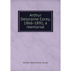 

Книга Arthur Deloraine Corey, 1866-1891, a memorial