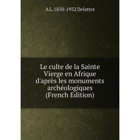 

Книга Le culte de la Sainte Vierge en Afrique d'après les monuments archéologiques