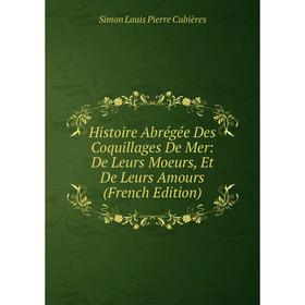 

Книга Histoire Abrégée Des Coquillages De Mer: De Leurs Moeurs, Et De Leurs Amours (French Edition)