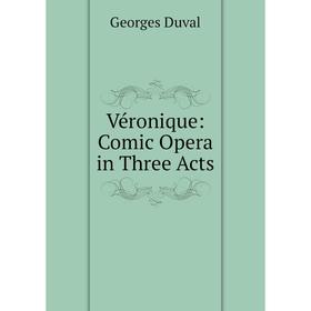 

Книга Véronique: Comic Opera in Three Acts