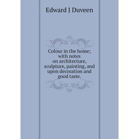 

Книга Colour in the home; with notes on architecture, sculpture, painting, and upon decoration and good taste.