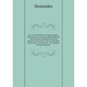 

Книга De La Certitude Des Connoissances Humaines: Ou, Examen Philosophique Des Diverses Prérogatives De La Raison Et De La Foi; Avec Un Parallele Entr