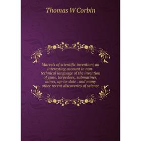 

Книга Marvels of scientific invention; an interesting account in non-technical language of the invention of guns, torpedoes, submarines, mines, up-to-