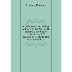

Книга A Defence of 'the Eclipse of Faith' by Its Author H. Rogers, a Rejoinder to Professor F.W. Newman's 'reply' In His Phases of Faith.