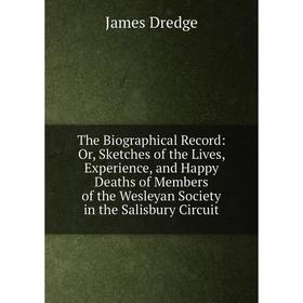 

Книга The Biographical Record: Or, Sketches of the Lives, Experience, and Happy Deaths of Members of the Wesleyan Society in the Salisbury Circuit