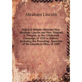 

Книга Political Debates Between Hon. Abraham Lincoln and Hon. Stephen A. Douglas, in the Celebrated Campaign of 1858 in Illinois