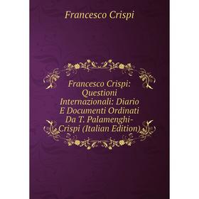 

Книга Francesco Crispi: Questioni Internazionali: Diario E Documenti Ordinati Da T. Palamenghi-Crispi (Italian Edition)