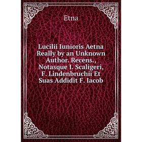 

Книга Lucilii Iunioris Aetna Really by an Unknown Author Recens, Notasque I Scaligeri, F Lindenbruchii Et Suas Addidit F Iacob