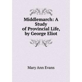 

Книга Middlemarch: a study of Provincial Life, by George Eliot