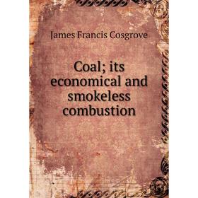 

Книга Coal; its economical and smokeless combustion