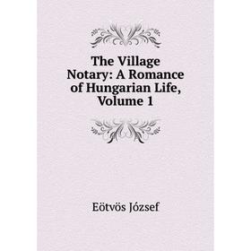 

Книга The Village Notary: A Romance of Hungarian Life, Volume 1