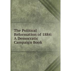 

Книга The Political Reformation of 1884: A Democratic Campaign Book
