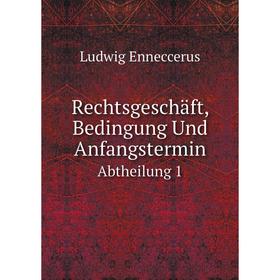 

Книга Rechtsgeschäft, Bedingung Und Anfangstermin Abtheilung 1