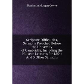 

Книга Scripture Difficulties, Sermons Preached Before the University of Cambridge, Including the Hulsean Lectures for 1854: And 3 Other Sermons