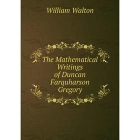 

Книга The Mathematical Writings of Duncan Farquharson Gregory
