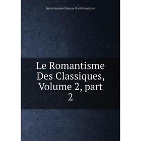 

Книга Le Romantisme Des Classiques, Volume 2, part 2