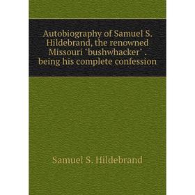 

Книга Autobiography of Samuel S. Hildebrand, the renowned Missouri bushwhacker. being his complete confession