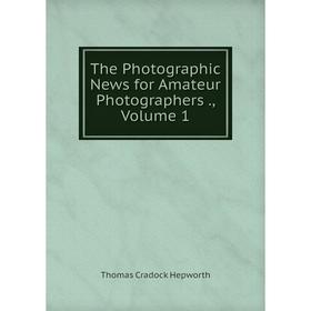 

Книга The Photographic News for Amateur Photographers., Volume 1