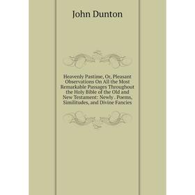 

Книга Heavenly Pastime, Or, Pleasant Observations On All the Most Remarkable Passages Throughout the Holy Bible of the Old and New Testament