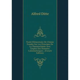 

Книга Traité Élémentaire De Chimie Fondée Sur Les Principes De La Thermochimie Avec Emploi Des Données Calorimétriques. (French Edition)