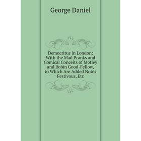 

Книга Democritus in London: With the Mad Pranks and Comical Conceits of Motley and Robin Good-Fellow, to Which Are Added Notes Festivous, Etc