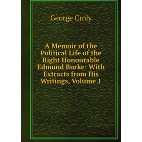 

Книга A Memoir of the Political Life of the Right Honourable Edmund Burke: With Extracts from His Writings, Volume 1