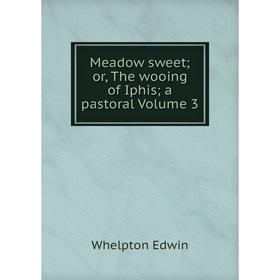 

Книга Meadow sweet; or the wooing of Iphis; a pastoral Volume 3