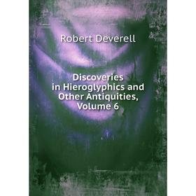 

Книга Discoveries in Hieroglyphics and Other Antiquities, Volume 6