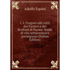

Книга C.I. Frugoni alle corti dei Farnesi e dei Borboni di Parma: lembi di vita settecentesca parmigiana (Italian Edition)