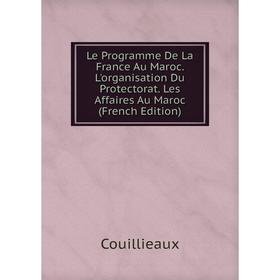 

Книга Le Programme De La France Au Maroc L'organisation Du Protectorat Les Affaires Au Maroc